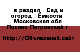  в раздел : Сад и огород » Ёмкости . Московская обл.,Лосино-Петровский г.